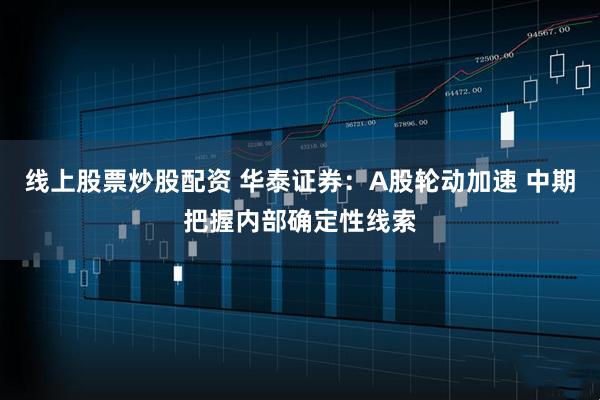 线上股票炒股配资 华泰证券：A股轮动加速 中期把握内部确定性线索