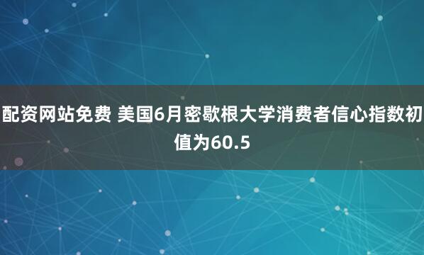 配资网站免费 美国6月密歇根大学消费者信心指数初值为60.5