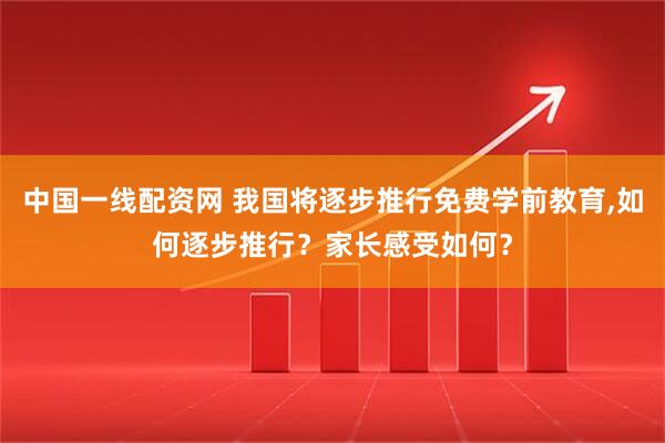 中国一线配资网 我国将逐步推行免费学前教育,如何逐步推行？家长感受如何？