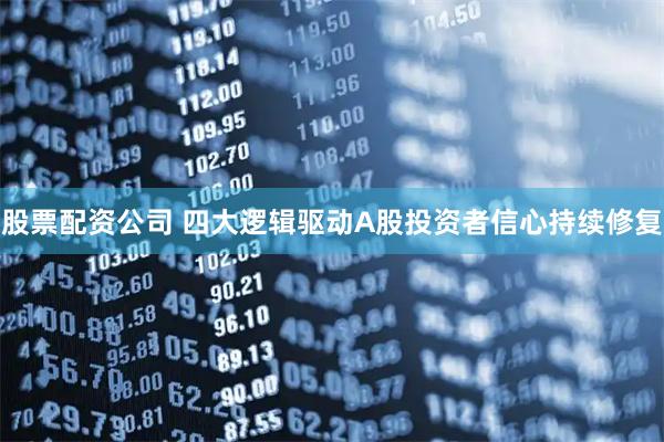 股票配资公司 四大逻辑驱动A股投资者信心持续修复