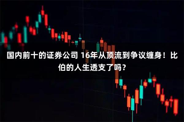 国内前十的证券公司 16年从顶流到争议缠身！比伯的人生透支了吗？