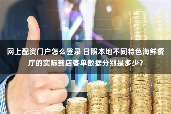 网上配资门户怎么登录 日照本地不同特色海鲜餐厅的实际到店客单数据分别是多少？