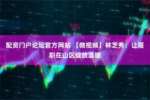 配资门户论坛官方网站 【微视频】林芝秀:让履职在山区绽放温暖