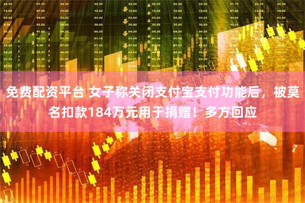 免费配资平台 女子称关闭支付宝支付功能后，被莫名扣款184万元用于捐赠！多方回应