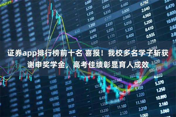 证券app排行榜前十名 喜报！我校多名学子斩获谢申奖学金，高考佳绩彰显育人成效