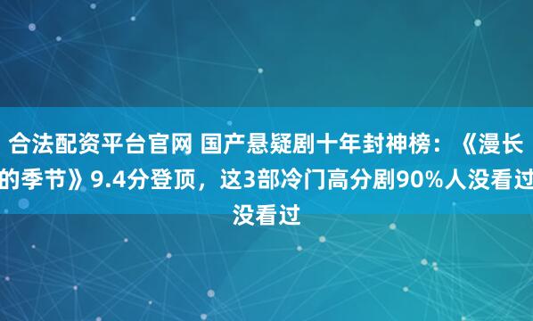 合法配资平台官网 国产悬疑剧十年封神榜：《漫长的季节》9.4分登顶，这3部冷门高分剧90%人没看过