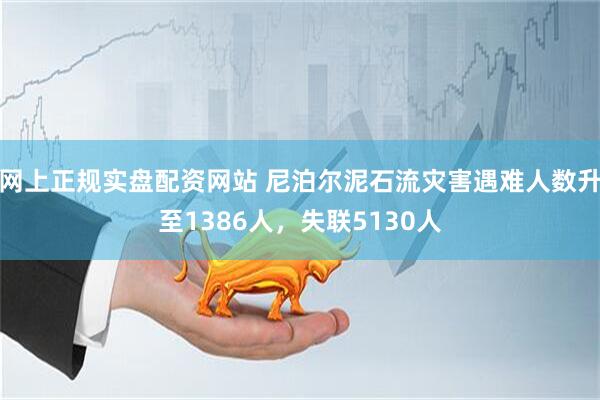 网上正规实盘配资网站 尼泊尔泥石流灾害遇难人数升至1386人，失联5130人